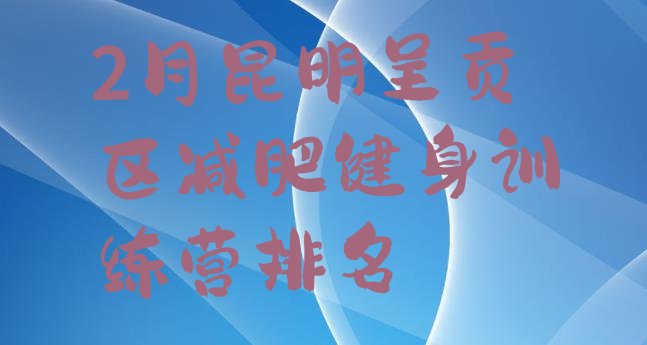 十大2月昆明呈贡区减肥健身训练营排名排行榜