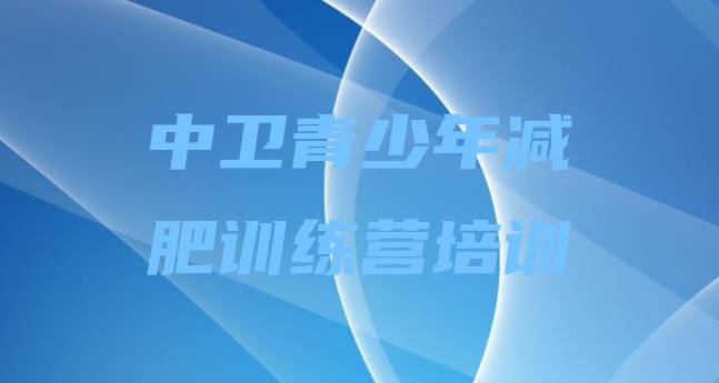 十大中卫正规减肥训练营排名排行榜