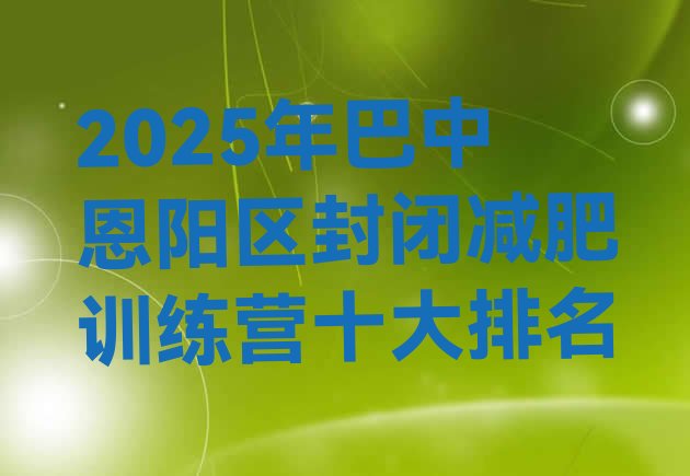 十大2025年巴中恩阳区封闭减肥训练营十大排名排行榜