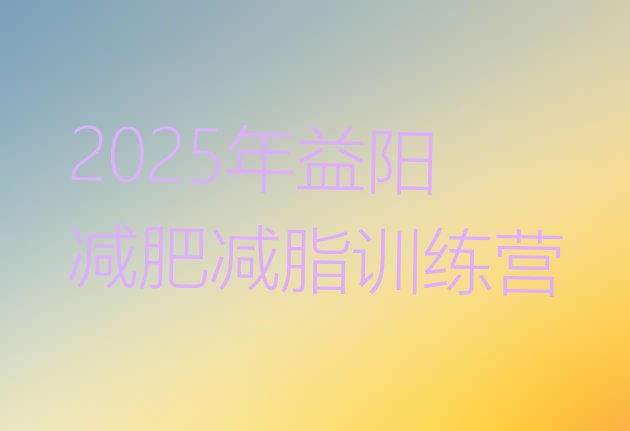 十大2025年益阳减肥减脂训练营排行榜