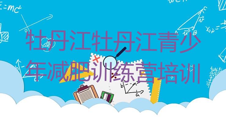 十大2025年牡丹江魔鬼减肥训练营全封闭的减肥训练营排行榜