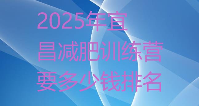 十大2025年宜昌减肥训练营要多少钱排名排行榜