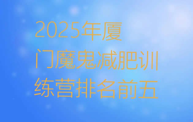 十大2025年厦门魔鬼减肥训练营排名前五排行榜