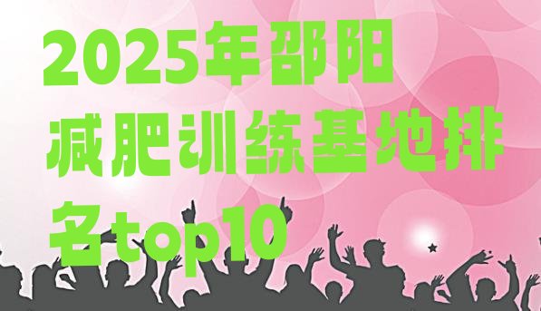 十大2025年邵阳减肥训练基地排名top10排行榜