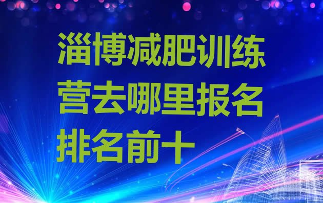 十大淄博减肥训练营去哪里报名排名前十排行榜
