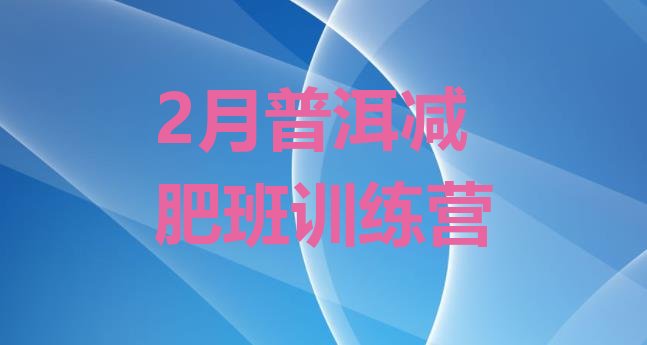 十大2月普洱减肥班训练营排行榜