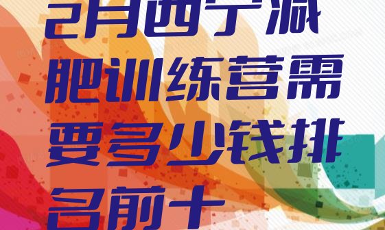 十大2月西宁减肥训练营需要多少钱排名前十排行榜