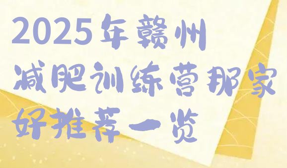 十大2025年赣州减肥训练营那家好推荐一览排行榜