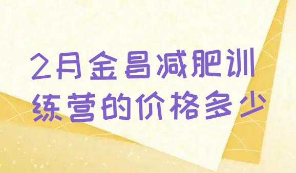 十大2月金昌减肥训练营的价格多少排行榜