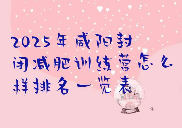 十大2025年咸阳封闭减肥训练营怎么样排名一览表排行榜