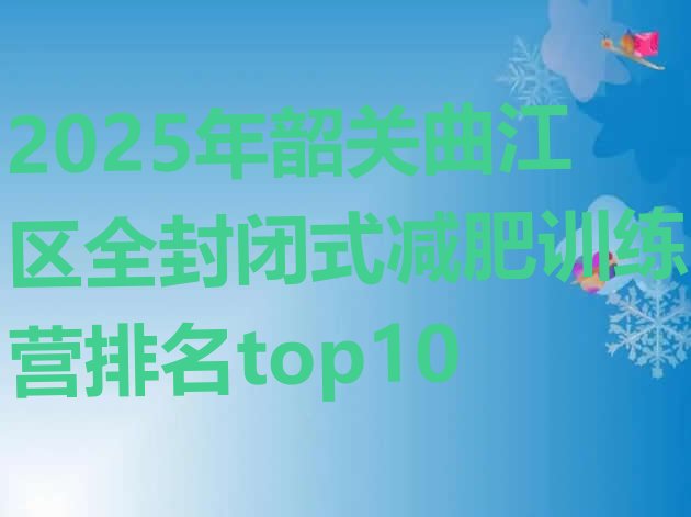 十大2025年韶关曲江区全封闭式减肥训练营排名top10排行榜