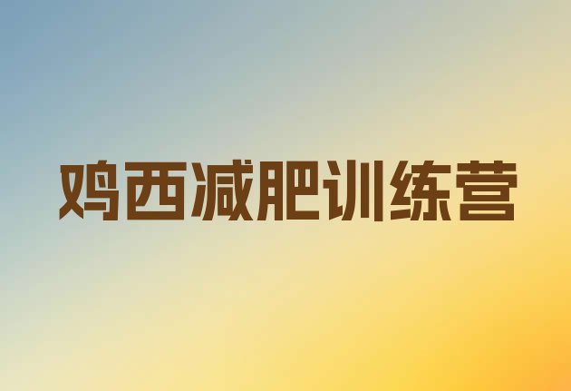 十大2025年鸡西哪有减肥训练营排行榜