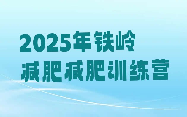 十大2025年铁岭减肥减肥训练营排行榜