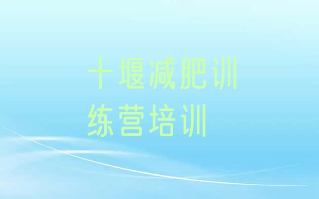 十大十堰郧阳区减肥训练营一个月多少钱排名前五排行榜