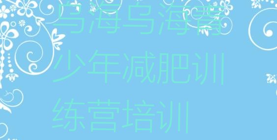 十大2025年乌海减肥集中营多少钱排行榜
