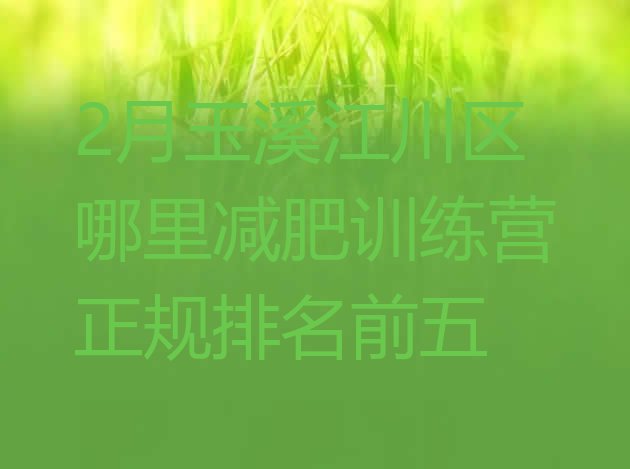 十大2月玉溪江川区哪里减肥训练营正规排名前五排行榜