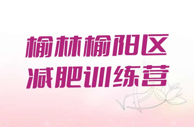 十大榆林榆阳区那里有减肥训练营实力排名名单排行榜