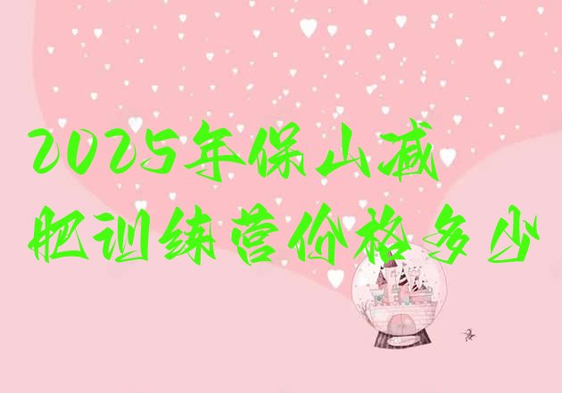 十大2025年保山减肥训练营价格多少排行榜