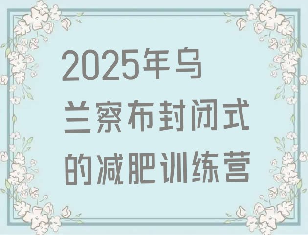 十大2025年乌兰察布封闭式的减肥训练营排行榜