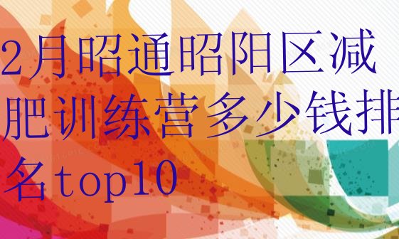 十大2月昭通昭阳区减肥训练营多少钱排名top10排行榜