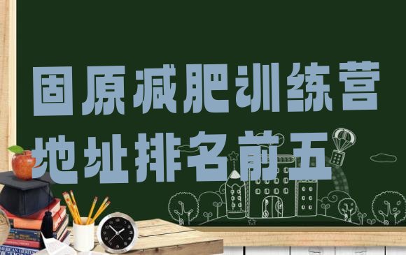 十大固原减肥训练营地址排名前五排行榜
