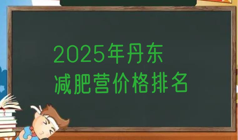 十大2025年丹东减肥营价格排名排行榜