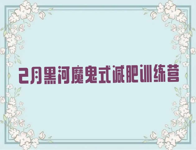 十大2月黑河魔鬼式减肥训练营排行榜