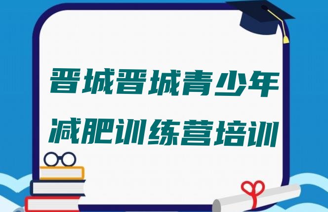 十大2025年晋城暑假减肥训练营排行榜