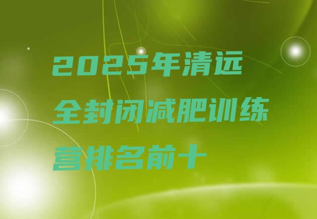 十大2025年清远全封闭减肥训练营排名前十排行榜