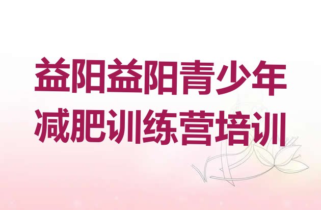 十大2025年益阳资阳区减肥训练营的价格多少排名前十排行榜