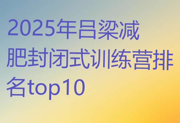 十大2025年吕梁减肥封闭式训练营排名top10排行榜