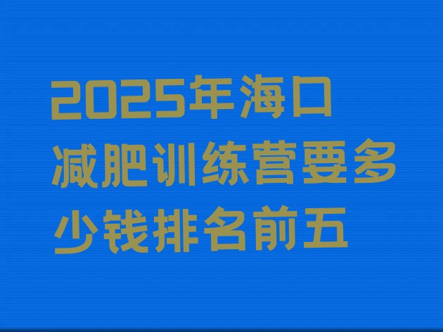 十大2025年海口减肥训练营要多少钱排名前五排行榜