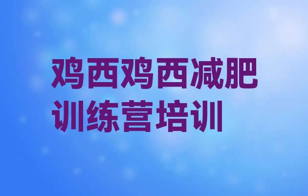 十大鸡西麻山区有名的减肥训练营排行榜