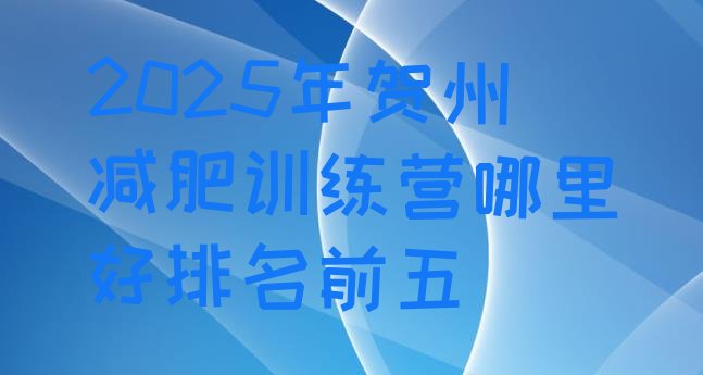 十大2025年贺州减肥训练营哪里好排名前五排行榜