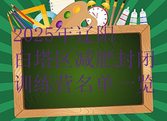 十大2025年辽阳白塔区减肥封闭训练营名单一览排行榜
