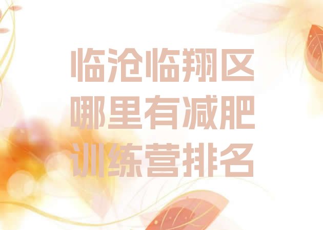 十大临沧临翔区哪里有减肥训练营排名排行榜