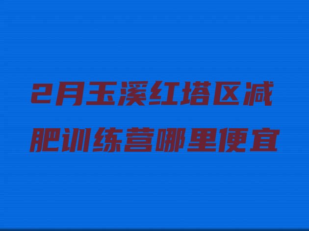 十大2月玉溪红塔区减肥训练营哪里便宜排行榜