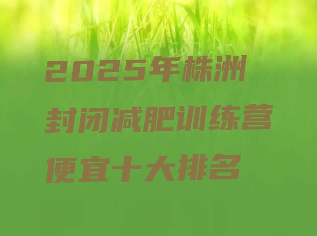 十大2025年株洲封闭减肥训练营便宜十大排名排行榜