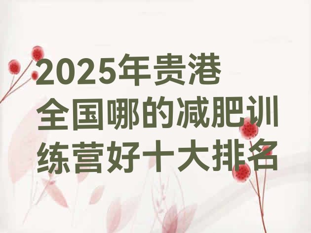 十大2025年贵港全国哪的减肥训练营好十大排名排行榜