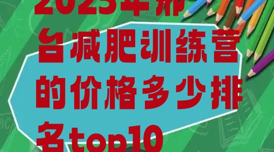 十大2025年邢台减肥训练营的价格多少排名top10排行榜