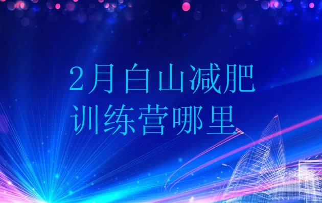 十大2月白山减肥训练营哪里排行榜