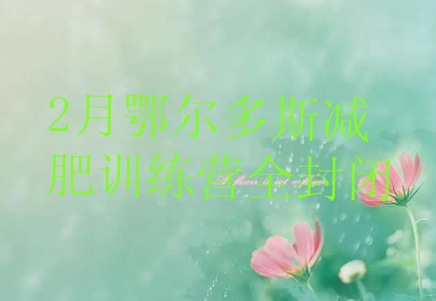 十大2月鄂尔多斯减肥训练营全封闭排行榜