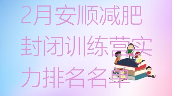 十大2月安顺减肥封闭训练营实力排名名单排行榜