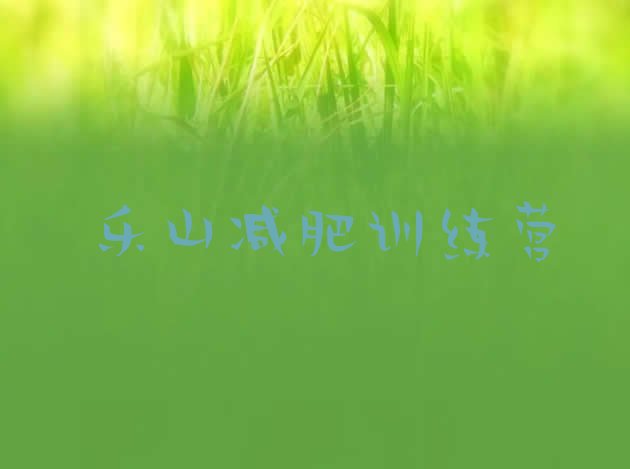十大2025年乐山减肥训练营哪里好排名排行榜