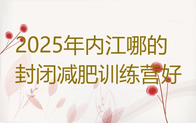 十大2025年内江哪的封闭减肥训练营好排行榜