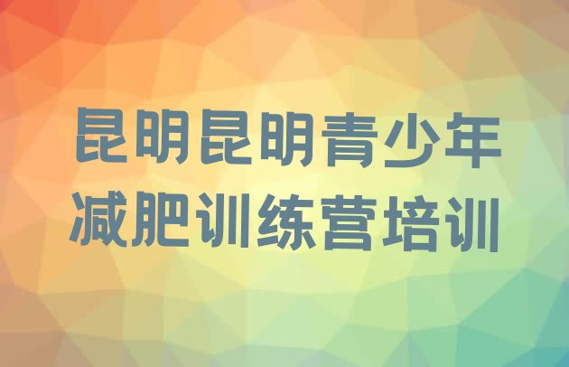十大2月昆明减肥训练营一般多少钱排行榜