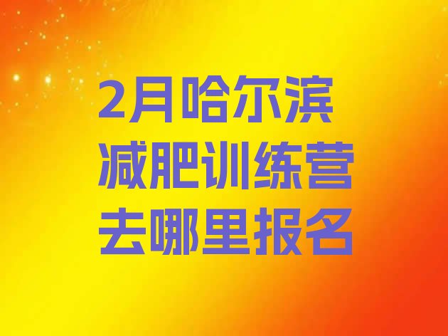 十大2月哈尔滨减肥训练营去哪里报名排行榜