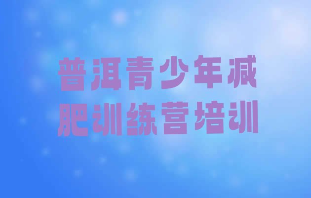 十大普洱思茅区减肥训练营一个月多少钱实力排名名单排行榜