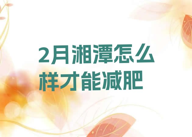 十大2月湘潭怎么样才能减肥排行榜