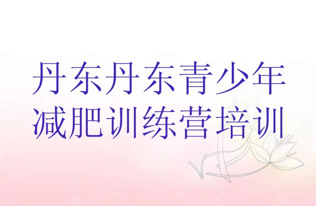 十大2025年丹东去减肥训练营有用吗名单更新汇总排行榜